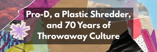 Pro-D, a Plastic Shredder, and 70 Years of Throwaway Culture