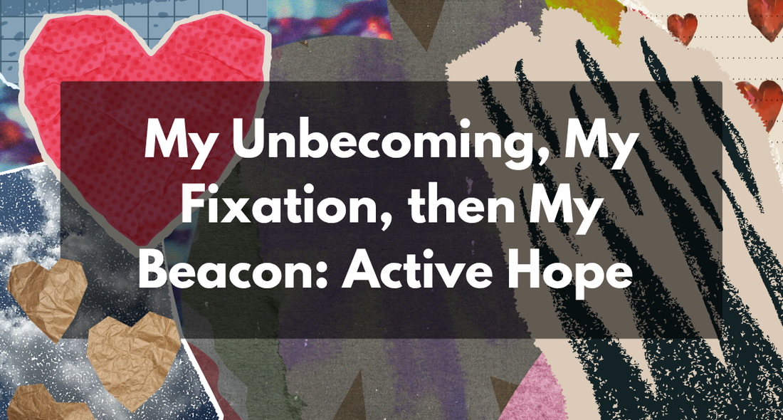 My Unbecoming, My Fixation, then My Beacon: Active Hope